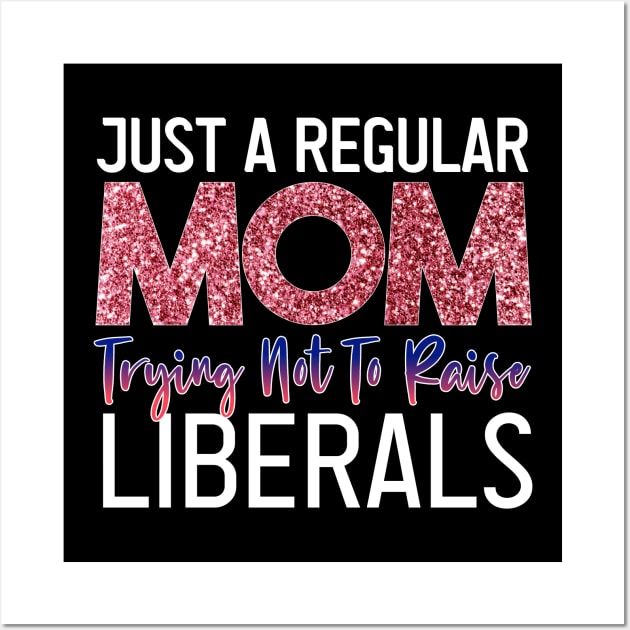 Just A Regular Mom Trying Not To Raise Liberals funny republican mother's day Wall Art by PhiloArt